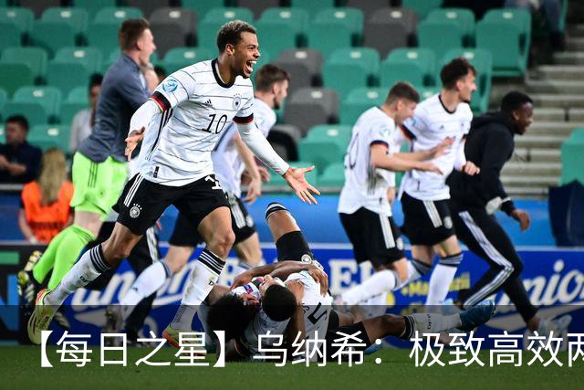 【每日之星】乌纳希：极致高效两箭穿心宣告重生 扛起摩洛哥