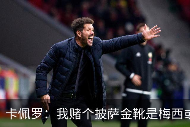 卡佩罗：我赌个披萨金靴是梅西或姆巴佩 C罗41岁踢成这样在预料中