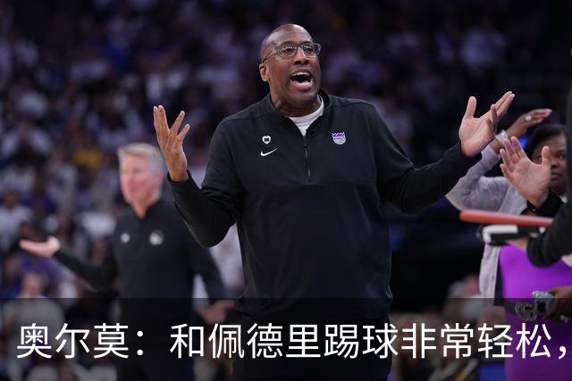 奥尔莫：和佩德里踢球非常轻松，西班牙拥有夺得世界杯冠军的品质