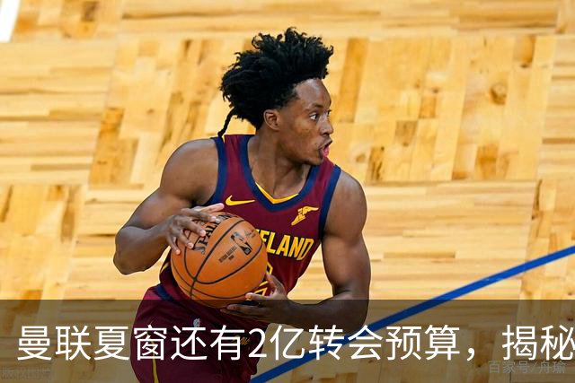 曼联夏窗还有2亿转会预算，揭秘拉爵买人价格上限！恐无新援参与集训