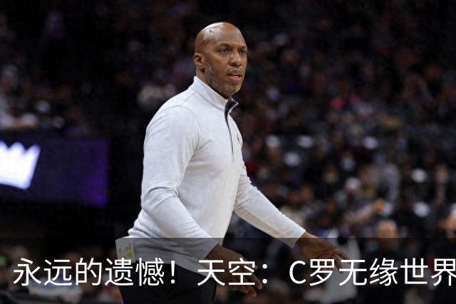 永远的遗憾！天空：C罗无缘世界杯冠军，标志着一个时代的结束