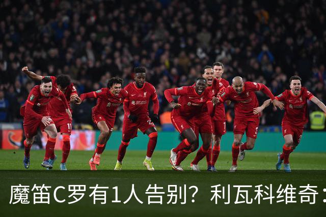 魔笛C罗有1人告别？利瓦科维奇：我们会全力以赴让魔笛继续走下去