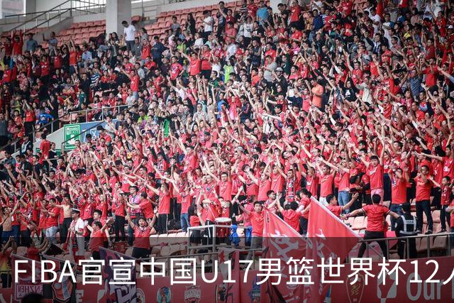 FIBA官宣中国U17男篮世界杯12人名单：四字新星张懿赵杰领衔